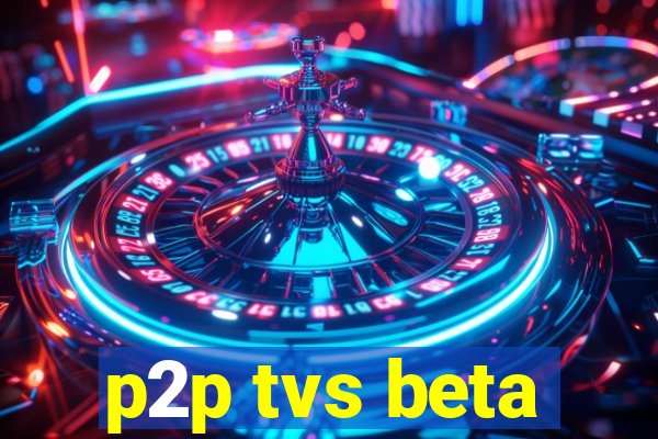 p2p tvs beta